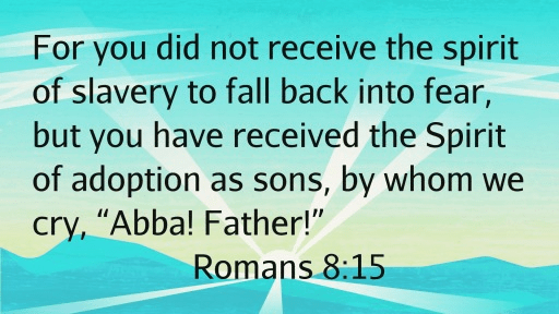 “For you did not receive the spirit of slavery to fall back into fear, but you have received the Spirit of adoption as sons, by whom we cry, “Abba! Father!”” (Romans 8:15, ESV)
